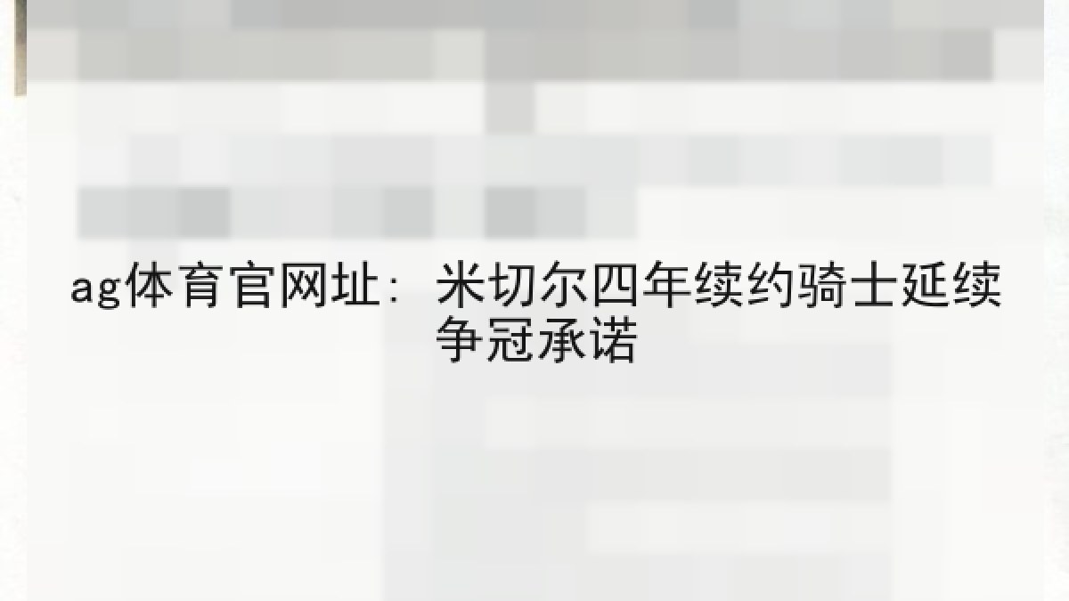 ag体育官网址: 米切尔四年续约骑士延续争冠承诺