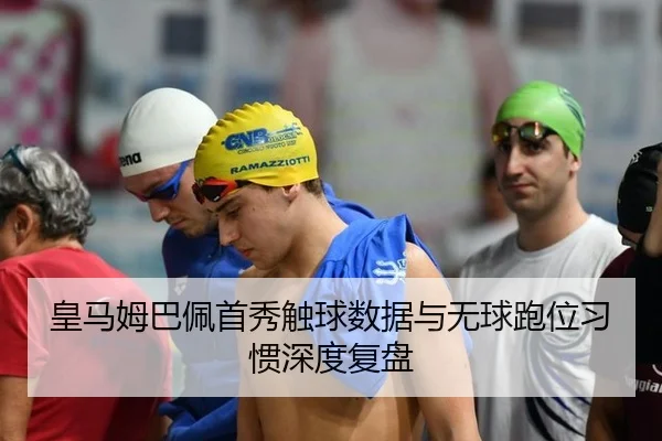 皇马姆巴佩首秀触球数据与无球跑位习惯深度复盘