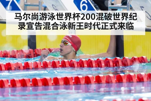 马尔尚游泳世界杯200混破世界纪录宣告混合泳新王时代正式来临