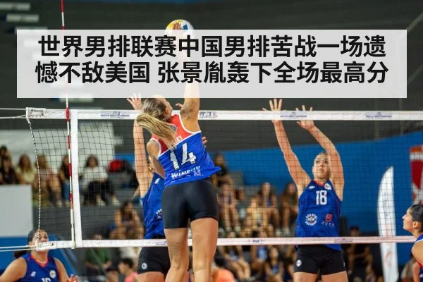 世界男排联赛中国男排苦战一场遗憾不敌美国 张景胤轰下全场最高分
