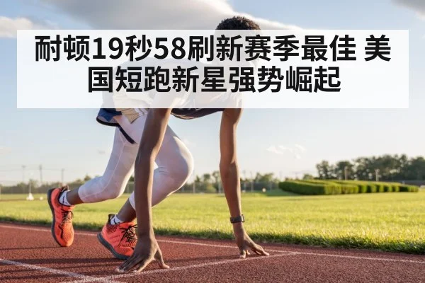 耐顿19秒58刷新赛季最佳 美国短跑新星强势崛起