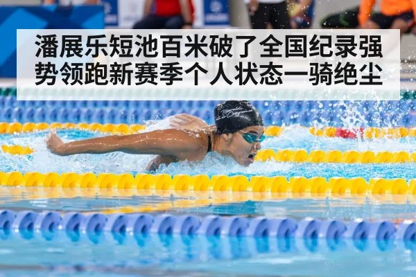 潘展乐短池百米破了全国纪录强势领跑新赛季个人状态一骑绝尘