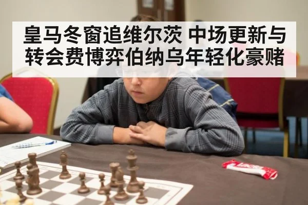 皇马冬窗追维尔茨 中场更新与转会费博弈伯纳乌年轻化豪赌